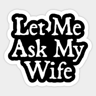 Let Me Ask My Wife Sticker